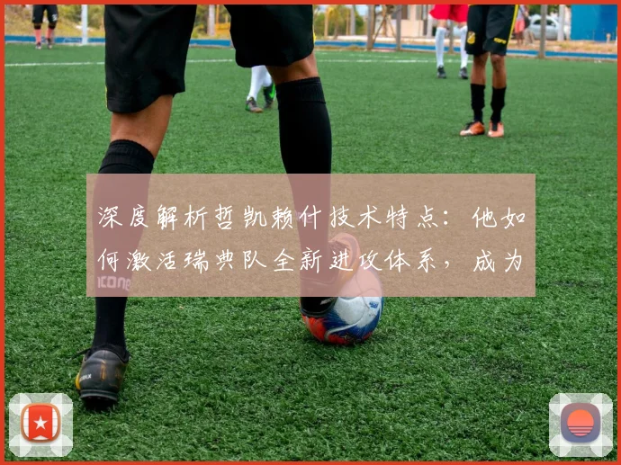 深度解析哲凯赖什技术特点：他如何激活瑞典队全新进攻体系，成为未来核心？