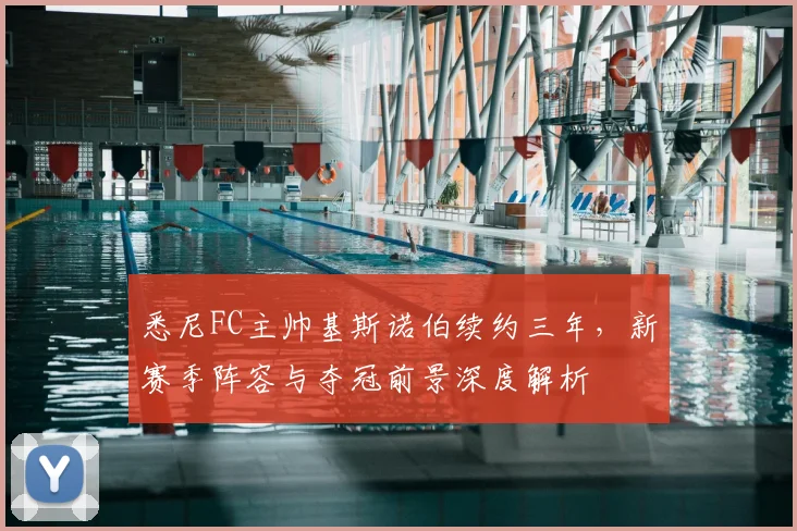 悉尼FC主帅基斯诺伯续约三年,新赛季阵容与夺冠前景深度解析