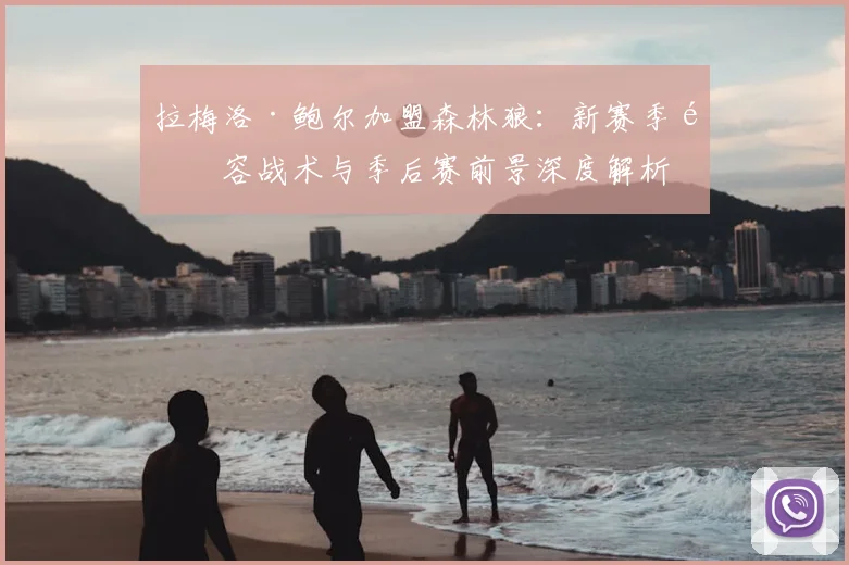 拉梅洛·鲍尔加盟森林狼：新赛季阵容战术与季后赛前景深度解析