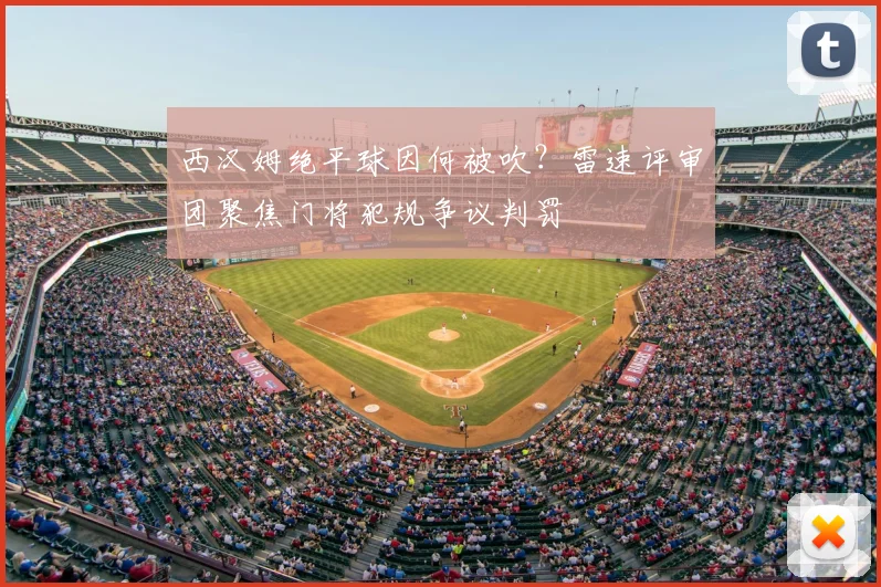 西汉姆绝平球因何被吹?雷速评审团聚焦门将犯规争议判罚