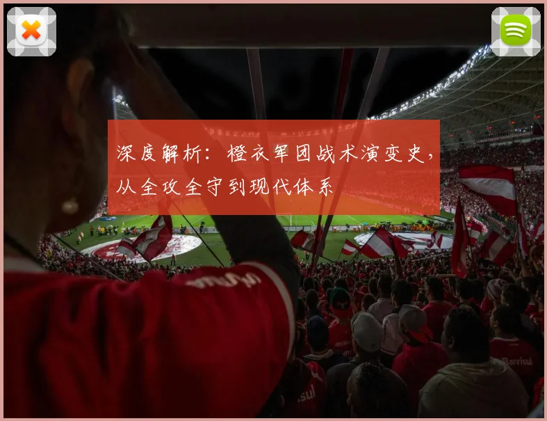 深度解析:橙衣军团战术演变史,从全攻全守到现代体系