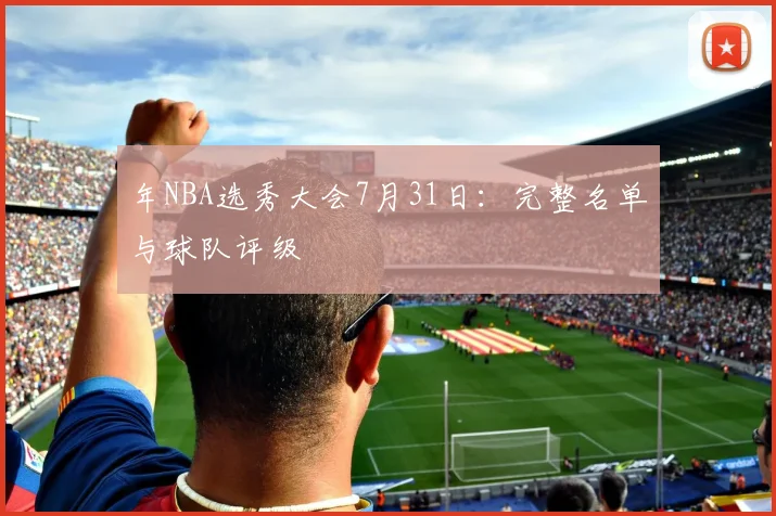 年NBA选秀大会7月31日：完整名单与球队评级